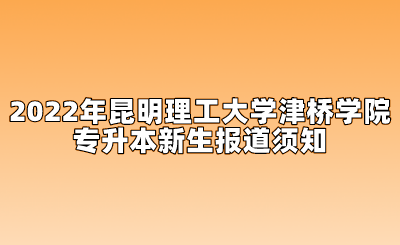 2022年昆明理工大學津橋學院專升本新生報道須知.png