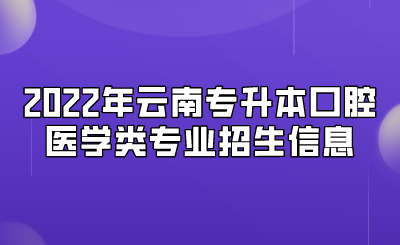 2022年云南專升本口腔醫(yī)學類專業(yè)招生信息.png