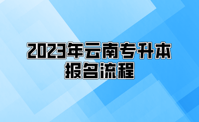 2023年云南專升本報名流程.png