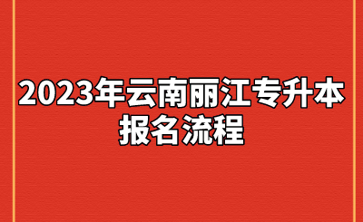 2023年云南麗江專升本報名流程.png