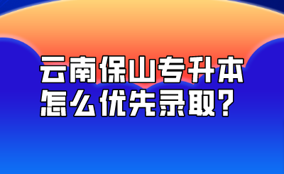 云南保山專升本怎么優先錄取？.png