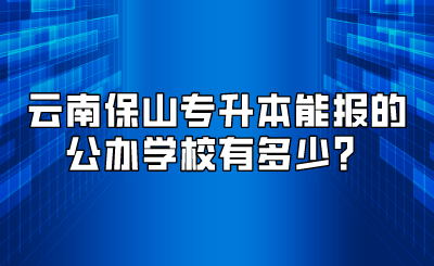 云南保山專升本能報(bào)的公辦學(xué)校有多少？.png