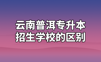 云南普洱專升本招生學校的區別.png