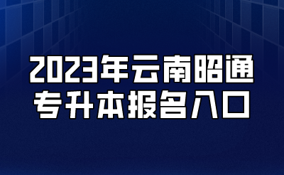 2023年云南昭通專升本報名入口.png