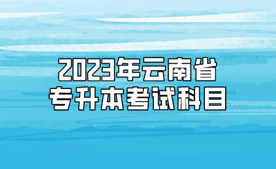 2023年云南省專升本考試科目.png