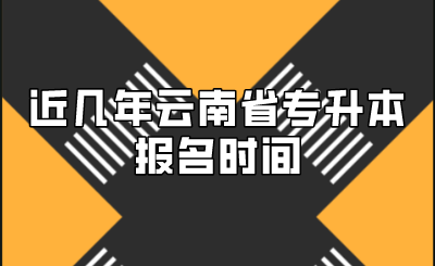 近幾年云南省專升本報名時間.png