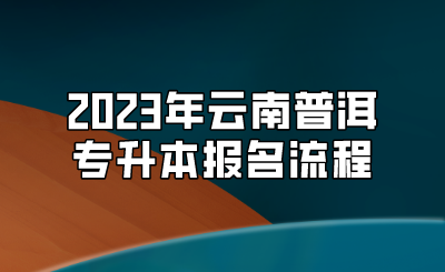 2023年云南普洱專升本報名流程.png