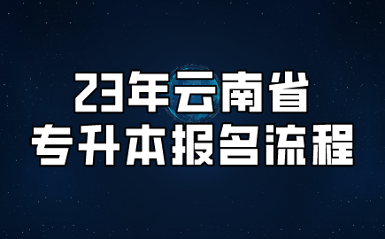 23年云南省專升本報名流程.png