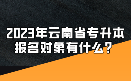 2023年云南省專升本報(bào)名對(duì)象