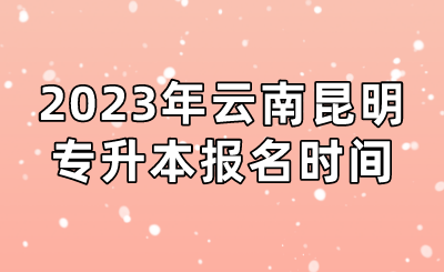 2023年云南昆明專升本報名時間.png