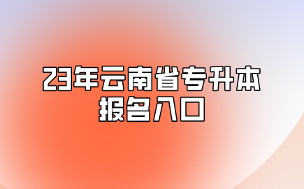 23年云南省專升本報名入口