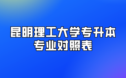 昆明理工大學專升本專業對照表