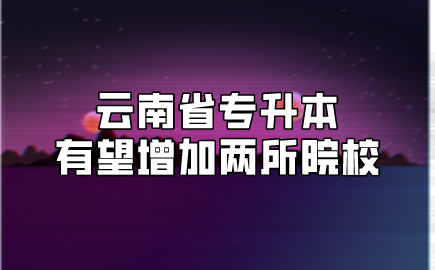 云南省專升本有望增加兩所院校