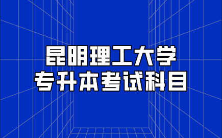 昆明理工大學專升本考試科目.png