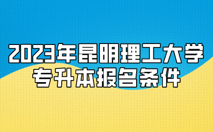 2023年昆明理工大學專升本報名條件