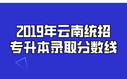 2019年云南統(tǒng)招專升本錄取分數(shù)線