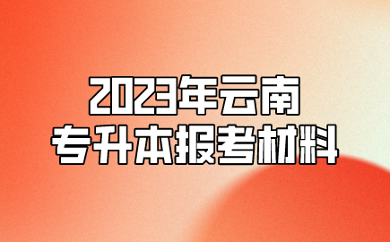 2023年云南專升本報考材料