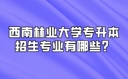 西南林業大學專升本招生專業