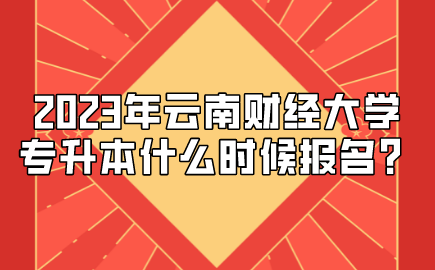 2023年云南財經大學專升本什么時候報名？