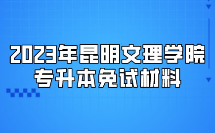 2023年昆明文理學院專升本免試材料