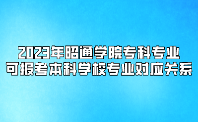 2023年昭通學院專科專業(yè)可報考本科學校專業(yè)對應(yīng)關(guān)系