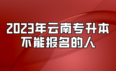 2023年云南專(zhuān)升本不能報(bào)名的人