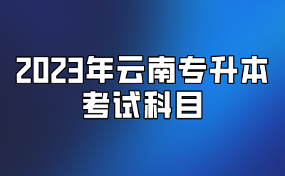 2023年云南專升本考試科目