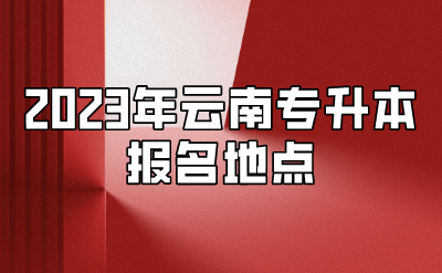 2023年云南專升本報名地點