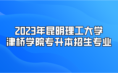 2023年昆明理工大學津橋學院專升本招生專業