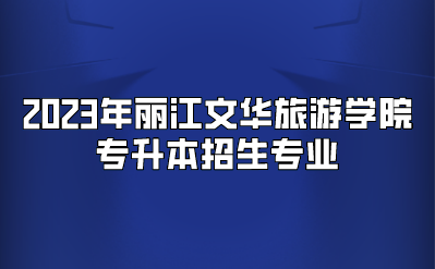 2023年麗江文華旅游學(xué)院專升本招生專業(yè)