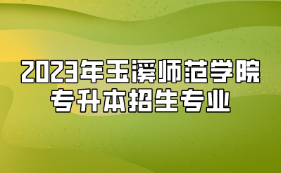 2023年玉溪師范學(xué)院專(zhuān)升本招生專(zhuān)業(yè)