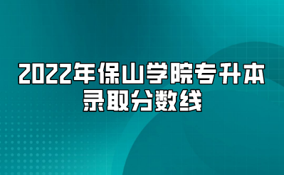 2022年保山學院專升本錄取分數線