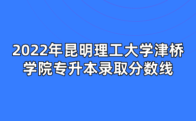 2022年昆明理工大學津橋學院專升本錄取分數線.png