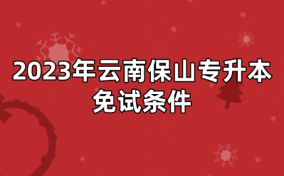 2023年云南保山專升本免試條件