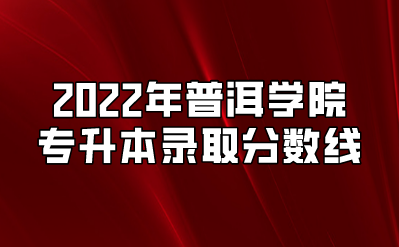 2022年普洱學(xué)院專升本錄取分?jǐn)?shù)線.png