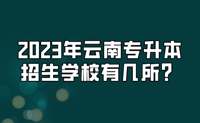 2023年云南專升本招生學校有幾所？