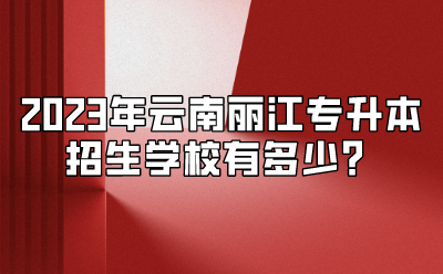 2023年云南麗江專升本招生學(xué)校有多少？