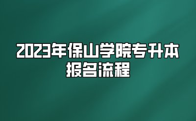 2023年保山學院專升本報名流程