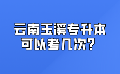 云南玉溪專升本可以考幾次？