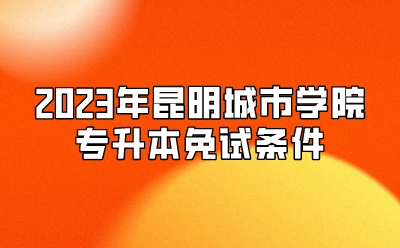 2023年昆明城市學院專升本免試