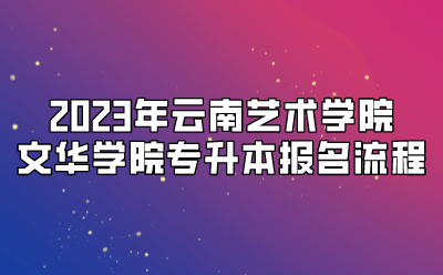 2023年云南藝術(shù)學(xué)院文華學(xué)院專(zhuān)升本報(bào)名流程