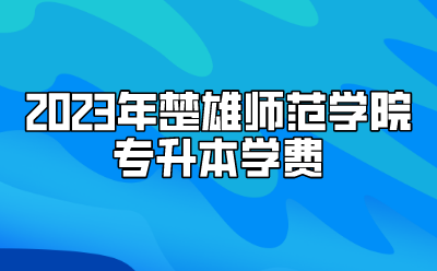 2023年楚雄師范學院專升本學費