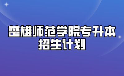 楚雄師范學院專升本招生計劃