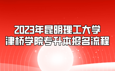 2023年昆明理工大學(xué)津橋?qū)W院專升本報(bào)名流程