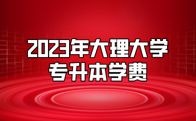 2023年大理大學(xué)專升本學(xué)費(fèi)