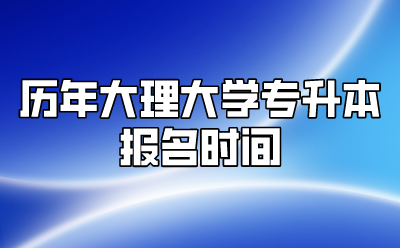 歷年大理大學(xué)專升本報(bào)名時(shí)間