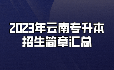 2023年云南專(zhuān)升本招生簡(jiǎn)章匯總