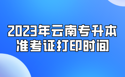 2023年云南專(zhuān)升本準(zhǔn)考證打印時(shí)間