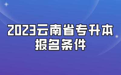 2023云南省專升本報名條件