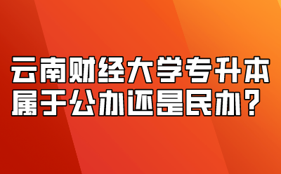 云南財經大學專升本屬于公辦還是民辦？